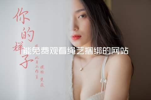 能免费观看绳艺捆绑的网站